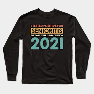 I Tested Positive for Senioritis The Only Cure Is Graduation 2021 Long Sleeve T-Shirt